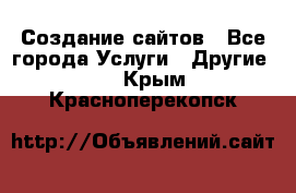 Создание сайтов - Все города Услуги » Другие   . Крым,Красноперекопск